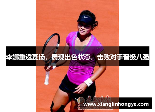 李娜重返赛场，展现出色状态，击败对手晋级八强