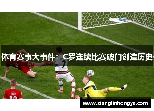 体育赛事大事件：C罗连续比赛破门创造历史