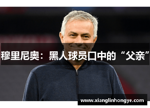 穆里尼奥：黑人球员口中的“父亲”